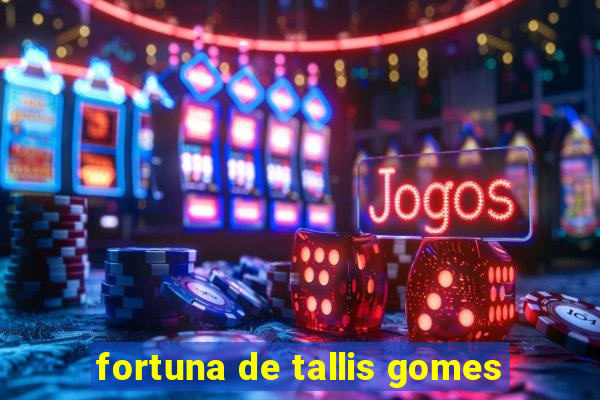 fortuna de tallis gomes